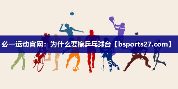 必一运动官网：为什么要擦乒乓球台