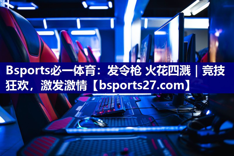 Bsports必一体育：发令枪 火花四溅｜竞技狂欢，激发激情