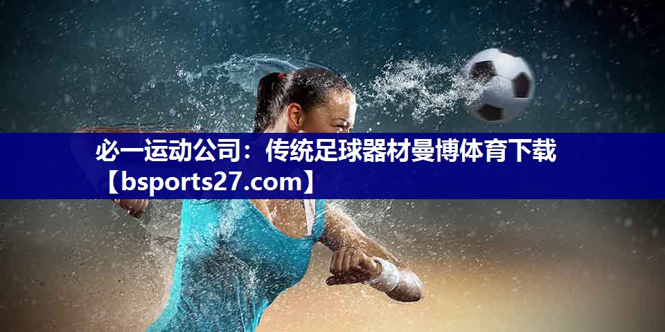 必一运动公司：传统足球器材曼博体育下载