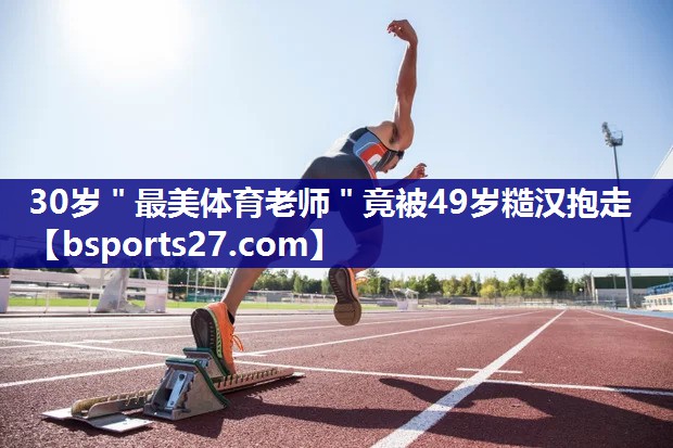 30岁＂最美体育老师＂竟被49岁糙汉抱走