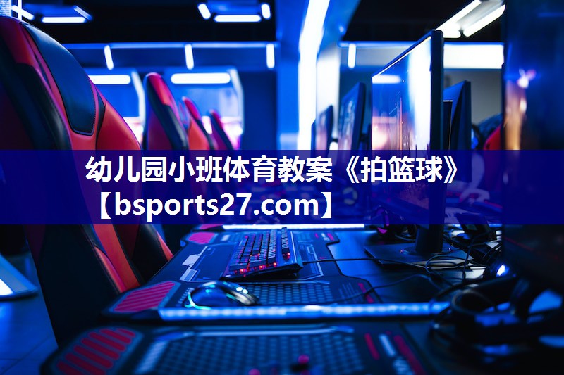 幼儿园小班体育教案《拍篮球》