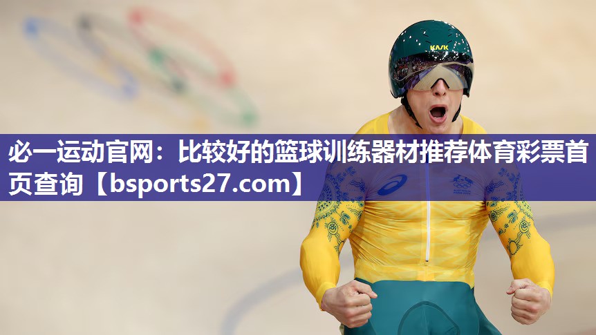 必一运动官网：比较好的篮球训练器材推荐体育彩票首页查询