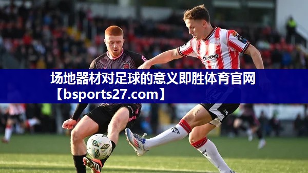 场地器材对足球的意义即胜体育官网