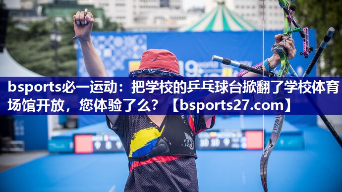 bsports必一运动：把学校的乒乓球台掀翻了学校体育场馆开放，您体验了么？