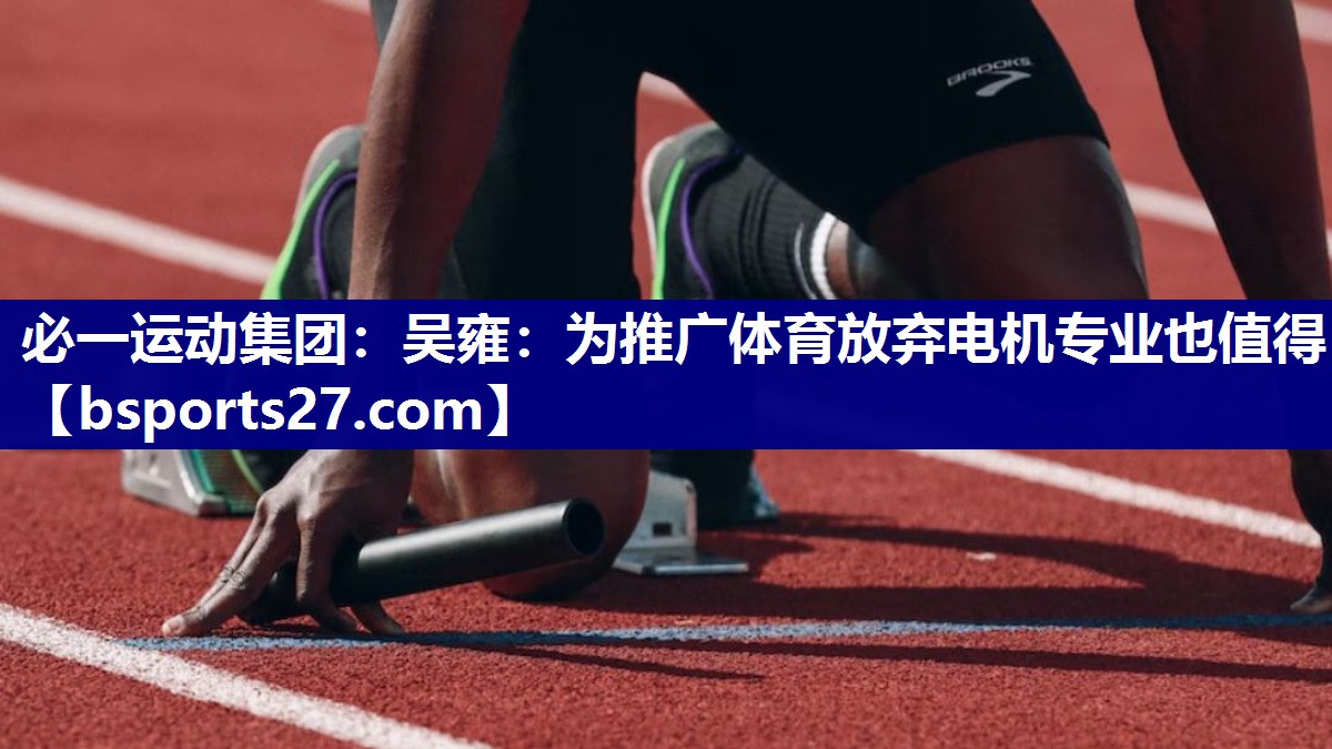 必一运动集团：吴雍：为推广体育放弃电机专业也值得