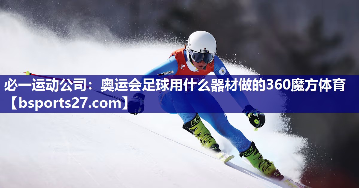 必一运动公司：奥运会足球用什么器材做的360魔方体育