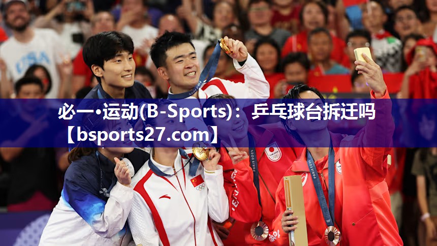 必一·运动(B-Sports)：乒乓球台拆迁吗