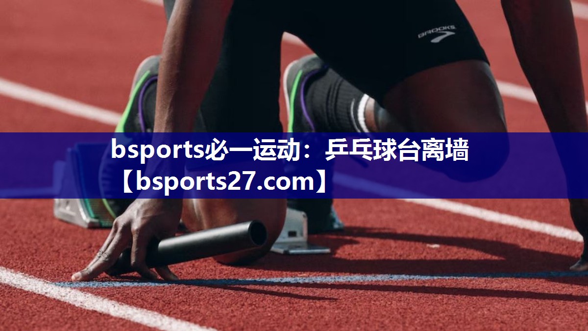 bsports必一运动：乒乓球台离墙