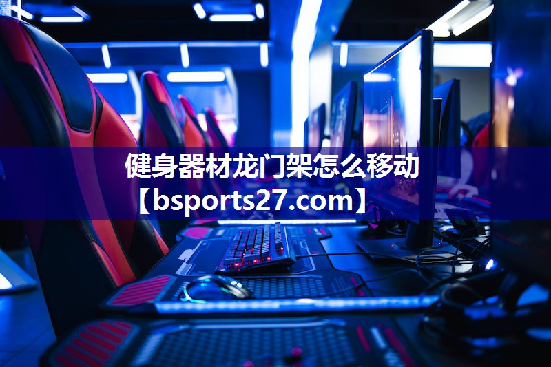 健身器材龙门架怎么移动 健身器材龙门架怎么移动