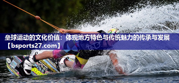 垒球运动的文化价值:体现地方特色与传统魅力的传承与发展 垒球运动的文化价值:体现地方特色与传统魅力的传承与发展